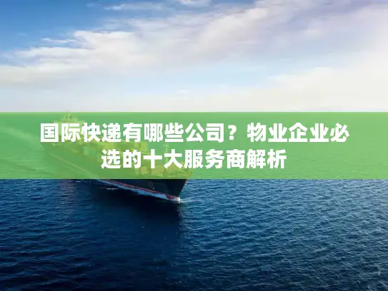 国际快递有哪些公司？物业企业必选的十大服务商解析
