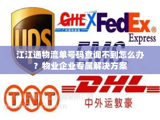 江江通物流单号码查询不到怎么办？物业企业专属解决方案