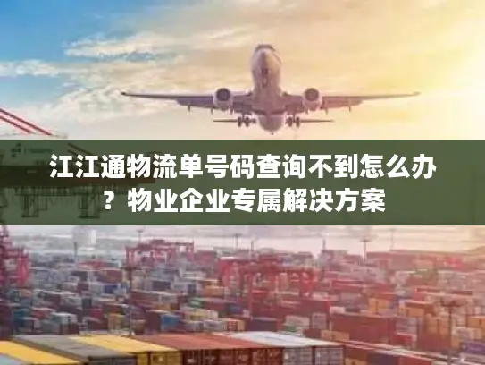 江江通物流单号码查询不到怎么办？物业企业专属解决方案