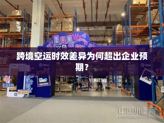 跨境空运时效差异为何超出企业预期？