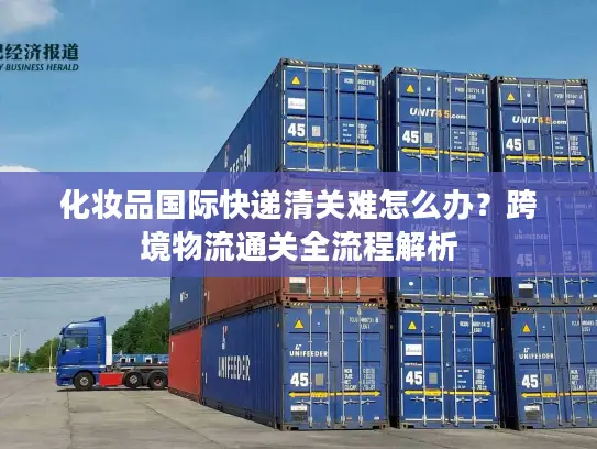 化妆品国际快递清关难怎么办？跨境物流通关全流程解析