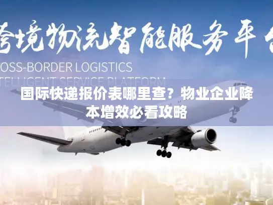 国际快递报价表哪里查？物业企业降本增效必看攻略