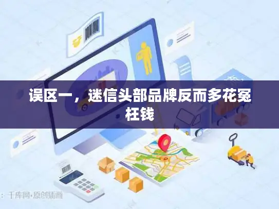 误区一，迷信头部品牌反而多花冤枉钱