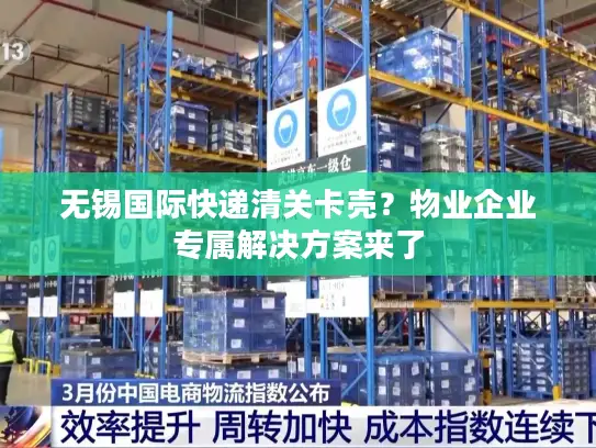 无锡国际快递清关卡壳？物业企业专属解决方案来了