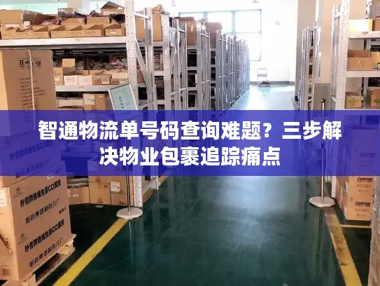 智通物流单号码查询难题？三步解决物业包裹追踪痛点