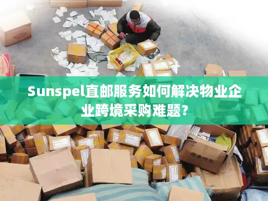 Sunspel直邮服务如何解决物业企业跨境采购难题？