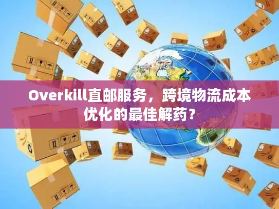 Overkill直邮服务，跨境物流成本优化的最佳解药？