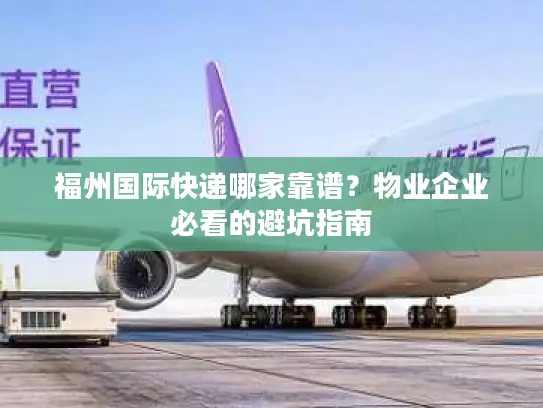 福州国际快递哪家靠谱？物业企业必看的避坑指南