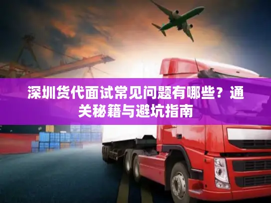 深圳货代面试常见问题有哪些？通关秘籍与避坑指南