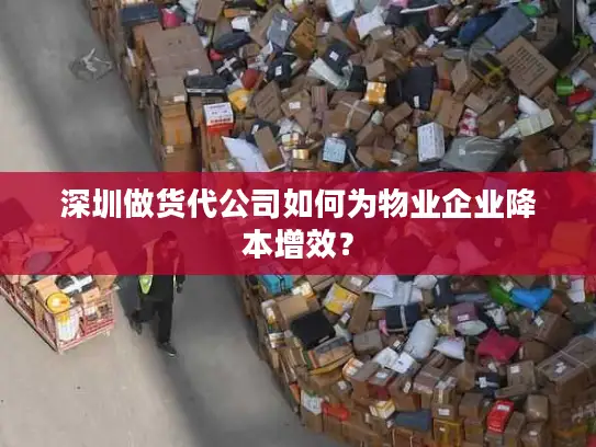 深圳做货代公司如何为物业企业降本增效？