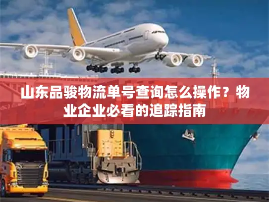 山东品骏物流单号查询怎么操作？物业企业必看的追踪指南