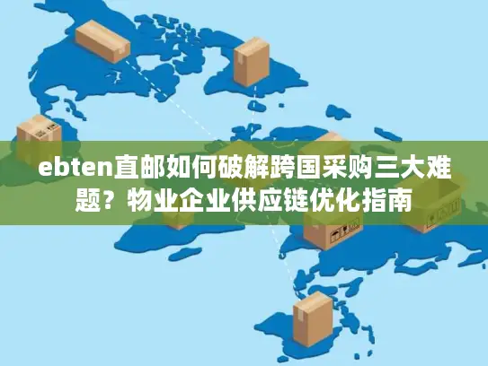 ebten直邮如何破解跨国采购三大难题？物业企业供应链优化指南