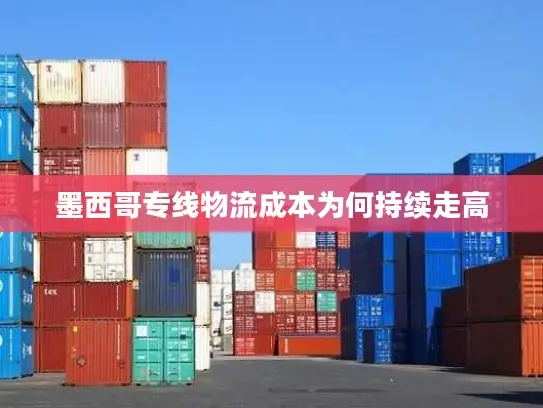 墨西哥专线物流成本为何持续走高