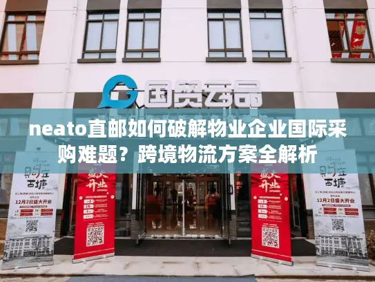 neato直邮如何破解物业企业国际采购难题？跨境物流方案全解析