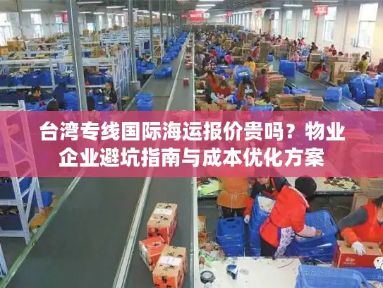 台湾专线国际海运报价贵吗？物业企业避坑指南与成本优化方案