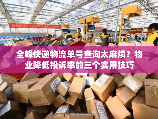 全峰快递物流单号查询太麻烦？物业降低投诉率的三个实用技巧