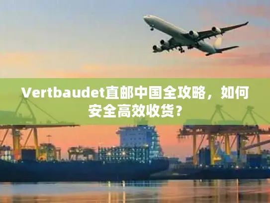 Vertbaudet直邮中国全攻略，如何安全高效收货？