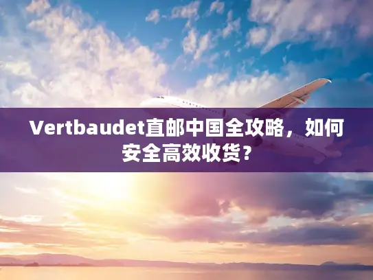 Vertbaudet直邮中国全攻略，如何安全高效收货？