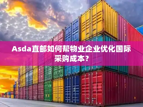 Asda直邮如何帮物业企业优化国际采购成本？