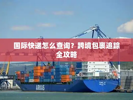 国际快递怎么查询？跨境包裹追踪全攻略