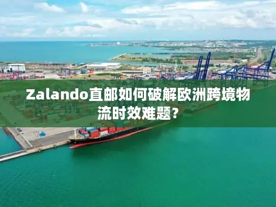 Zalando直邮如何破解欧洲跨境物流时效难题？