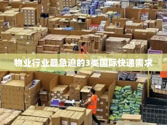 物业行业最急迫的3类国际快递需求