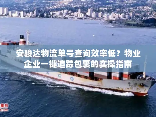 安骏达物流单号查询效率低？物业企业一键追踪包裹的实操指南