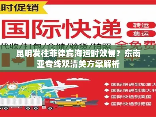 昆明发往菲律宾海运时效慢？东南亚专线双清关方案解析