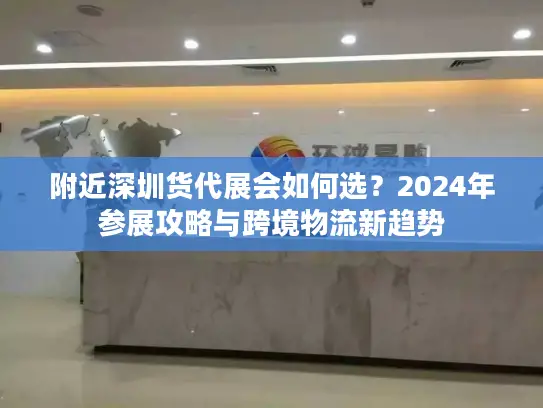 附近深圳货代展会如何选？2024年参展攻略与跨境物流新趋势
