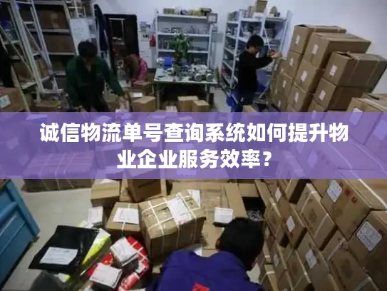 诚信物流单号查询系统如何提升物业企业服务效率？