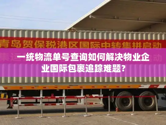 一统物流单号查询如何解决物业企业国际包裹追踪难题？