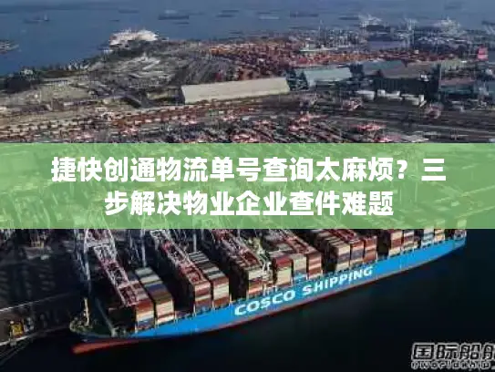 捷快创通物流单号查询太麻烦？三步解决物业企业查件难题