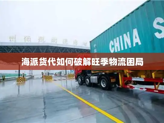 海派货代如何破解旺季物流困局