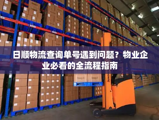 日顺物流查询单号遇到问题？物业企业必看的全流程指南