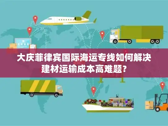 大庆菲律宾国际海运专线如何解决建材运输成本高难题？