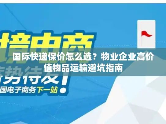 国际快递保价怎么选？物业企业高价值物品运输避坑指南