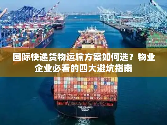 国际快递货物运输方案如何选？物业企业必看的四大避坑指南