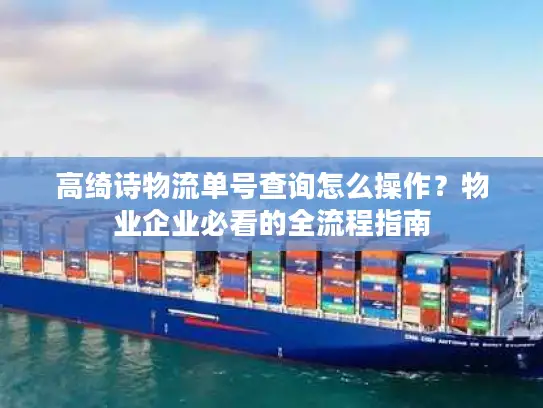高绮诗物流单号查询怎么操作？物业企业必看的全流程指南