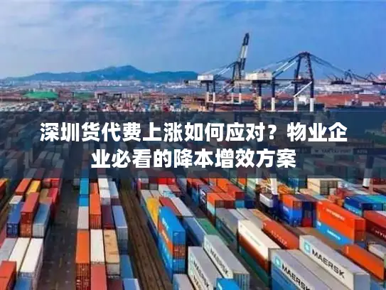 深圳货代费上涨如何应对？物业企业必看的降本增效方案