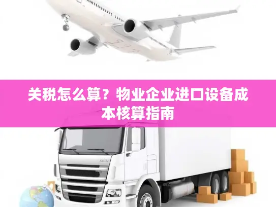 关税怎么算？物业企业进口设备成本核算指南