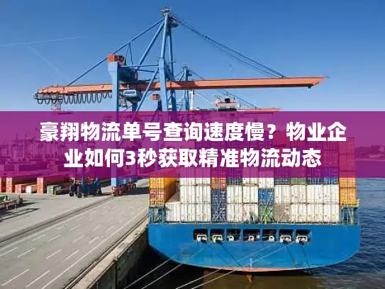 豪翔物流单号查询速度慢？物业企业如何3秒获取精准物流动态
