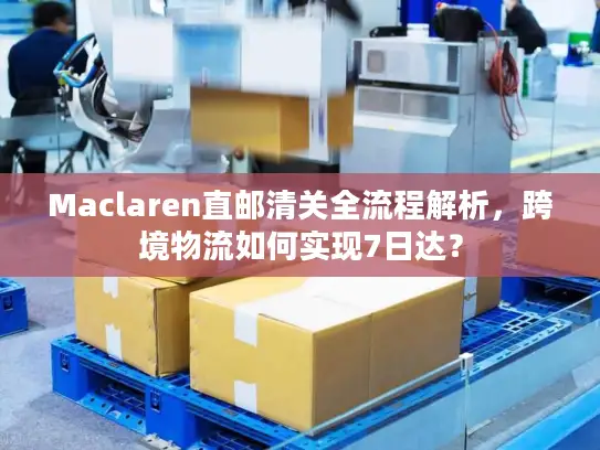 Maclaren直邮清关全流程解析，跨境物流如何实现7日达？