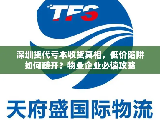 深圳货代亏本收货真相，低价陷阱如何避开？物业企业必读攻略