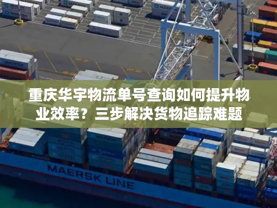 重庆华宇物流单号查询如何提升物业效率？三步解决货物追踪难题