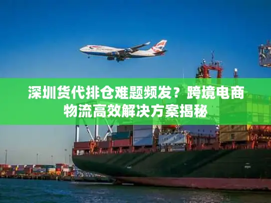 深圳货代排仓难题频发？跨境电商物流高效解决方案揭秘