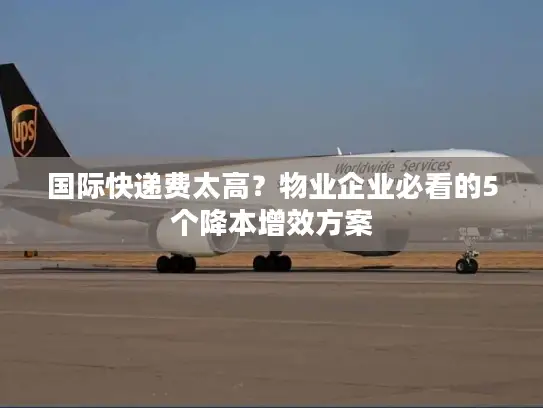 国际快递费太高？物业企业必看的5个降本增效方案