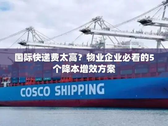 国际快递费太高？物业企业必看的5个降本增效方案