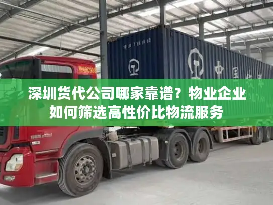 深圳货代公司哪家靠谱？物业企业如何筛选高性价比物流服务