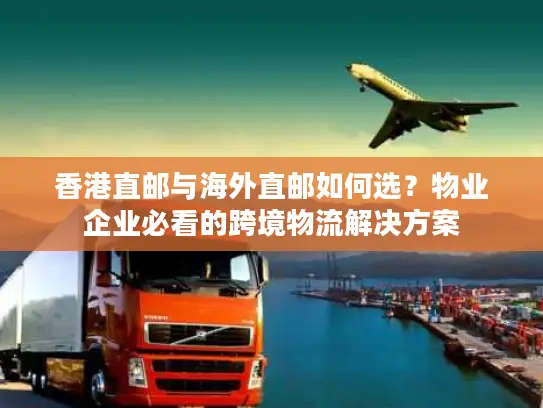 香港直邮与海外直邮如何选？物业企业必看的跨境物流解决方案