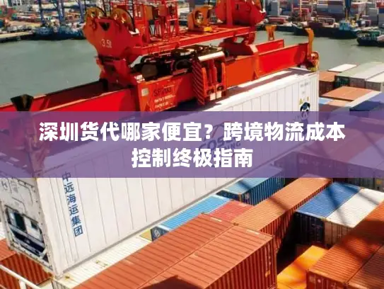 深圳货代哪家便宜？跨境物流成本控制终极指南